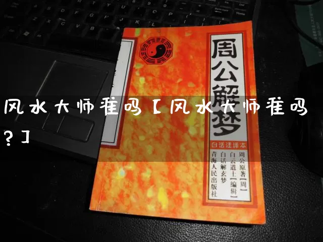 风水大师准吗【风水大师准吗?】_https://www.dao-sheng-yuan.com_八字_第1张