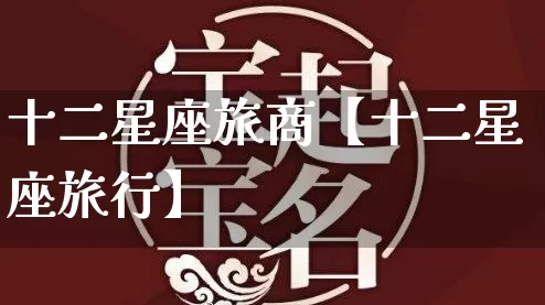 十二星座旅商【十二星座旅行】_https://www.dao-sheng-yuan.com_十二星座_第1张