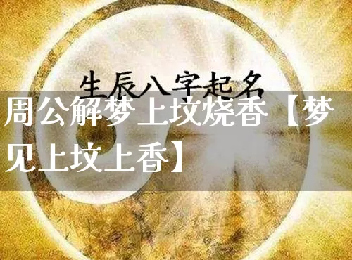 周公解梦上坟烧香【梦见上坟上香】_https://www.dao-sheng-yuan.com_周公解梦_第1张