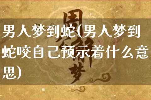 男人梦到蛇(男人梦到蛇咬自己预示着什么意思)_https://www.dao-sheng-yuan.com_十二星座_第1张