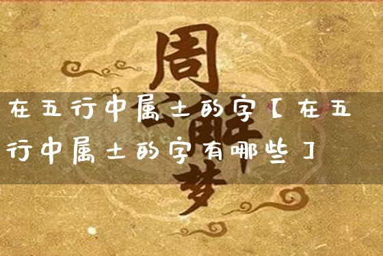 在五行中属土的字【在五行中属土的字有哪些】_https://www.dao-sheng-yuan.com_易经_第1张