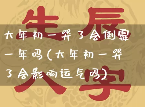大年初一哭了会倒霉一年吗(大年初一哭了会影响运气吗)_https://www.dao-sheng-yuan.com_十二星座_第1张