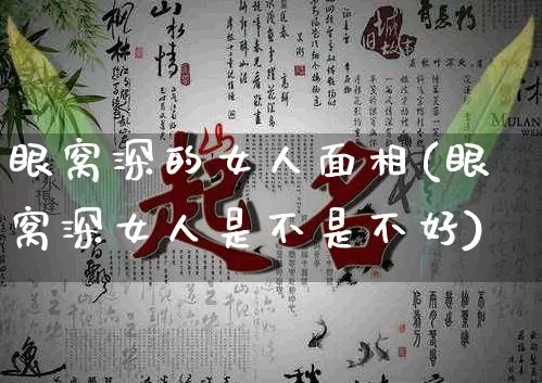 眼窝深的女人面相(眼窝深女人是不是不好)_道源国学_第1张_道圣缘 眼窝深的女人面相(眼窝深女人是不是不好)_https://www.dao-sheng-yuan.com_道源国学_第1张