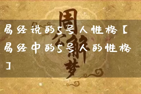 易经说的5号人性格【易经中的5号人的性格】_https://www.dao-sheng-yuan.com_道源国学_第1张