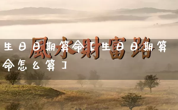 生日日期算命【生日日期算命怎么算】_https://www.dao-sheng-yuan.com_五行_第1张