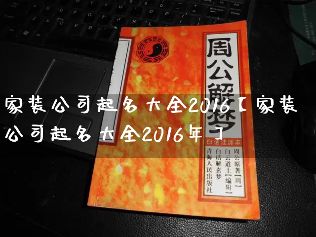 家装公司起名大全2016【家装公司起名大全2016年】_https://www.dao-sheng-yuan.com_八字_第1张