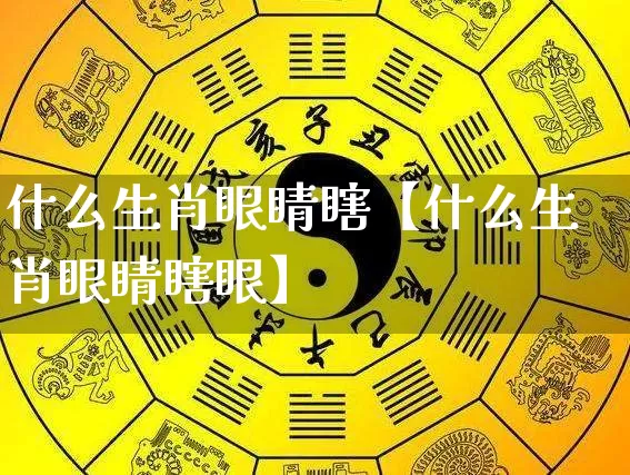 什么生肖眼睛瞎【什么生肖眼睛瞎眼】_https://www.dao-sheng-yuan.com_算命_第1张