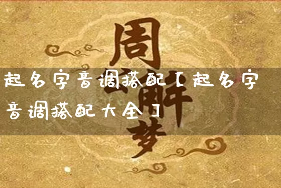 起名字音调搭配【起名字音调搭配大全】_https://www.dao-sheng-yuan.com_起名_第1张