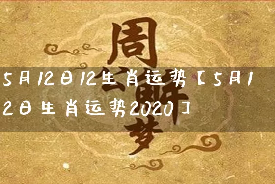 5月12日12生肖运势【5月12日生肖运势2020】_https://www.dao-sheng-yuan.com_生肖属相_第1张