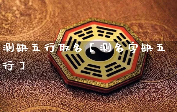 测缺五行取名【测名字缺五行】_https://www.dao-sheng-yuan.com_周公解梦_第1张