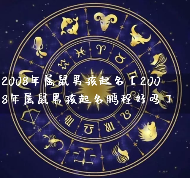 2008年属鼠男孩起名【2008年属鼠男孩起名鹏程好吗】_https://www.dao-sheng-yuan.com_算命_第1张