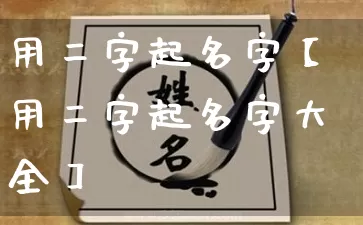 用二字起名字【用二字起名字大全】_https://www.dao-sheng-yuan.com_风水_第1张