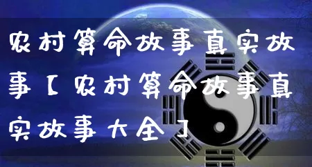 农村算命故事真实故事【农村算命故事真实故事大全】_https://www.dao-sheng-yuan.com_八字_第1张
