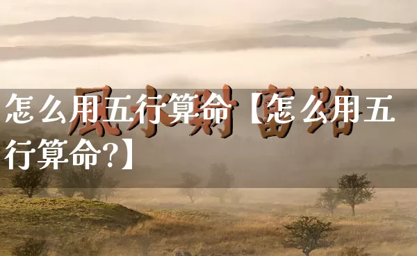 怎么用五行算命【怎么用五行算命?】_https://www.dao-sheng-yuan.com_生肖属相_第1张
