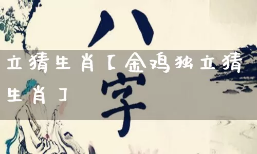 立猜生肖【金鸡独立猜生肖】_https://www.dao-sheng-yuan.com_算命_第1张