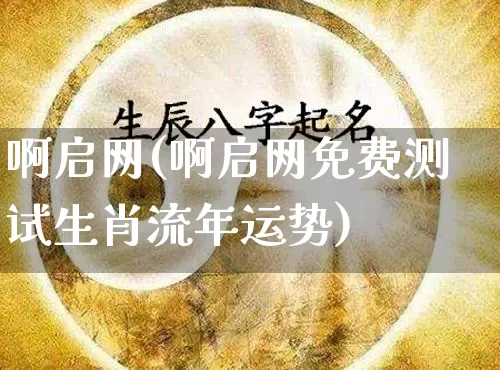 啊启网(啊启网免费测试生肖流年运势)_https://www.dao-sheng-yuan.com_十二星座_第1张