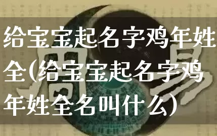 给宝宝起名字鸡年姓全(给宝宝起名字鸡年姓全名叫什么)_起名_第1张_道圣缘 给宝宝起名字鸡年姓全(给宝宝起名字鸡年姓全名叫什么)_https://www.dao-sheng-yuan.com_起名_第1张