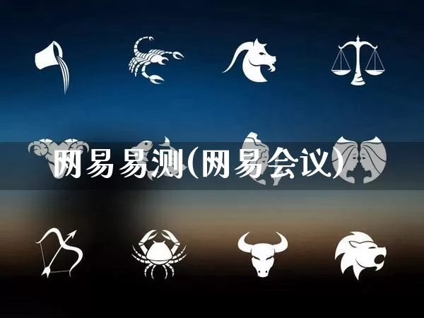 网易易测(网易会议)_https://www.dao-sheng-yuan.com_五行_第1张