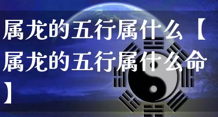 属龙的五行属什么【属龙的五行属什么命】_https://www.dao-sheng-yuan.com_五行_第1张