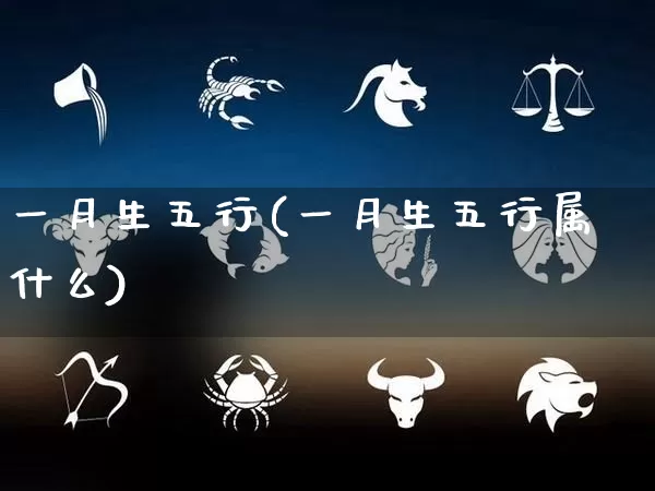 一月生五行(一月生五行属什么)_https://www.dao-sheng-yuan.com_五行_第1张
