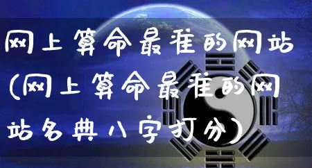 网上算命最准的网站(网上算命最准的网站名典八字打分)_https://www.dao-sheng-yuan.com_道源国学_第1张