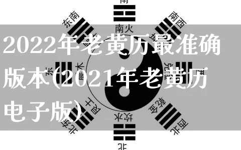 2022年老黄历最准确版本(2021年老黄历电子版)_https://www.dao-sheng-yuan.com_风水_第1张
