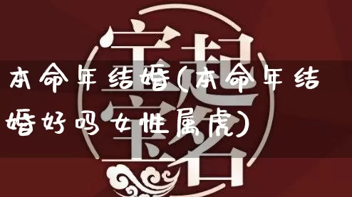 本命年结婚(本命年结婚好吗女性属虎)_https://www.dao-sheng-yuan.com_十二星座_第1张