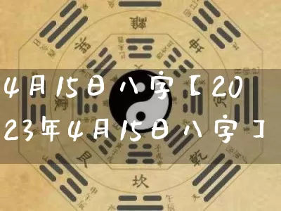 4月15日八字【2023年4月15日八字】_https://www.dao-sheng-yuan.com_易经_第1张