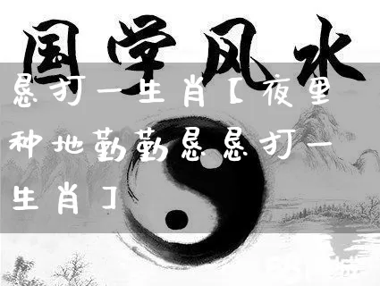 恳打一生肖【夜里种地勤勤恳恳打一生肖】_风水_第1张_道圣缘 恳打一生肖【夜里种地勤勤恳恳打一生肖】_https://www.dao-sheng-yuan.com_风水_第1张