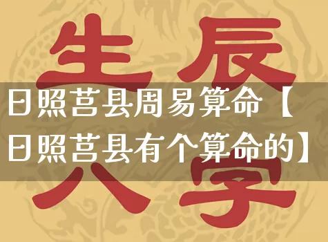 日照莒县周易算命【日照莒县有个算命的】_https://www.dao-sheng-yuan.com_生肖属相_第1张