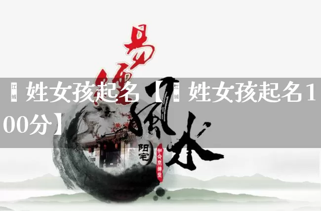 阚姓女孩起名【阚姓女孩起名100分】_https://www.dao-sheng-yuan.com_八字_第1张