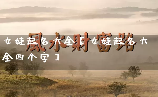 女娃起名大全【女娃起名大全四个字】_起名_第1张_道圣缘 女娃起名大全【女娃起名大全四个字】_https://www.dao-sheng-yuan.com_起名_第1张