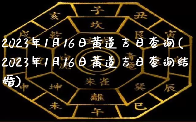 2023年1月16日黄道吉日查询(2023年1月16日黄道吉日查询结婚)_https://www.dao-sheng-yuan.com_起名_第1张