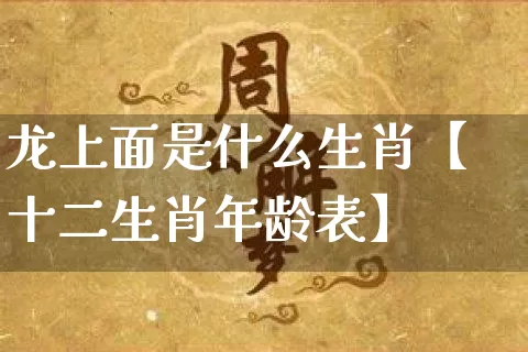 龙上面是什么生肖【十二生肖年龄表】_https://www.dao-sheng-yuan.com_生肖属相_第1张
