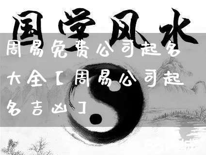 周易免费公司起名大全【周易公司起名吉凶】_https://www.dao-sheng-yuan.com_八字_第1张