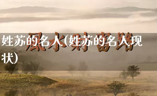 姓苏的名人(姓苏的名人现状)_易经_第1张_道圣缘 姓苏的名人(姓苏的名人现状)_https://www.dao-sheng-yuan.com_易经_第1张