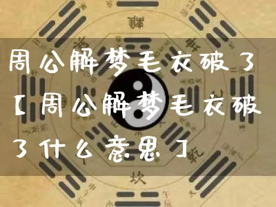 周公解梦毛衣破了【周公解梦毛衣破了什么意思】_https://www.dao-sheng-yuan.com_周公解梦_第1张