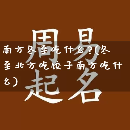 南方冬至吃什么?(冬至北方吃饺子南方吃什么)_https://www.dao-sheng-yuan.com_周公解梦_第1张