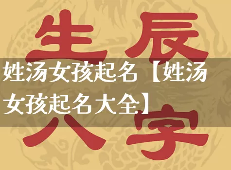 姓汤女孩起名【姓汤女孩起名大全】_https://www.dao-sheng-yuan.com_生肖属相_第1张