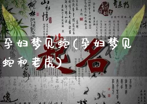 孕妇梦见蛇(孕妇梦见蛇和老虎)_https://www.dao-sheng-yuan.com_起名_第1张