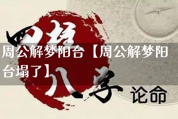 周公解梦阳台【周公解梦阳台塌了】_https://www.dao-sheng-yuan.com_风水_第1张