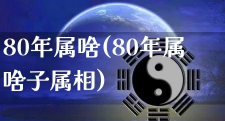 80年属啥(80年属啥子属相)_https://www.dao-sheng-yuan.com_易经_第1张