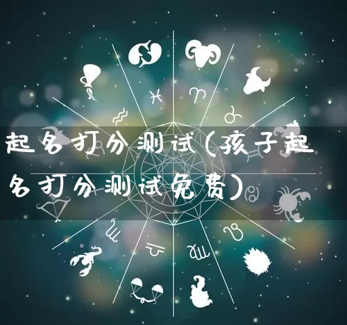 起名打分测试(孩子起名打分测试免费)_https://www.dao-sheng-yuan.com_道源国学_第1张