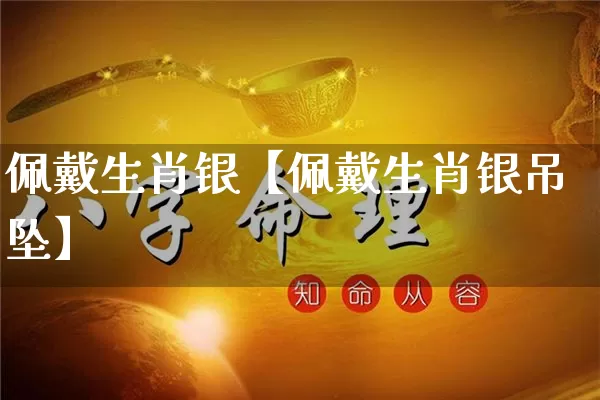 佩戴生肖银【佩戴生肖银吊坠】_https://www.dao-sheng-yuan.com_生肖属相_第1张