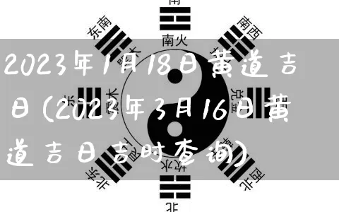 2023年1月18日黄道吉日(2023年3月16日黄道吉日吉时查询)_https://www.dao-sheng-yuan.com_五行_第1张