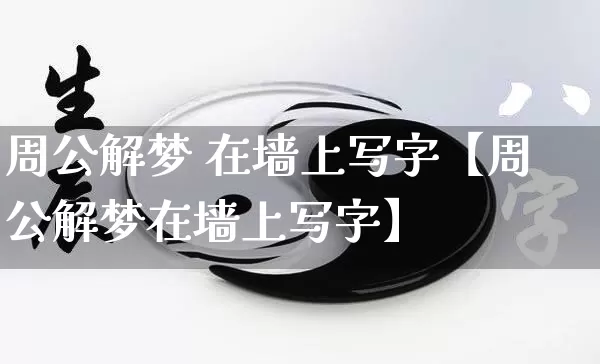 周公解梦 在墙上写字【周公解梦在墙上写字】_https://www.dao-sheng-yuan.com_道源国学_第1张