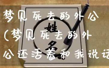 梦见死去的外公(梦见死去的外公还活着和我说话)_https://www.dao-sheng-yuan.com_算命_第1张