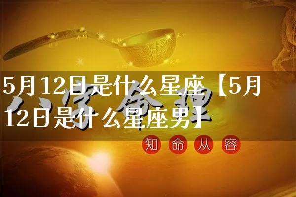 5月12日是什么星座【5月12日是什么星座男】_https://www.dao-sheng-yuan.com_生肖属相_第1张