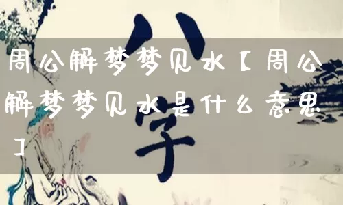 周公解梦梦见水【周公解梦梦见水是什么意思】_https://www.dao-sheng-yuan.com_易经_第1张
