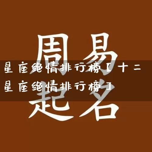 星座绝情排行榜【十二星座绝情排行榜】_https://www.dao-sheng-yuan.com_风水_第1张